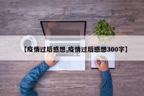 【疫情过后感想,疫情过后感想300字】